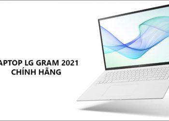 Đánh giá Laptop LG Gram 17 2021 Hàng hiếm màn 17 inch cực rộng, nhẹ vô địch