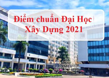 Điểm chuẩn Đại học Xây Dựng 2021