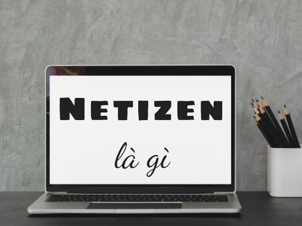 Netizen Là Gì? Ai Là Netizen? Tại Sao Cần Hạn Chế Netizen