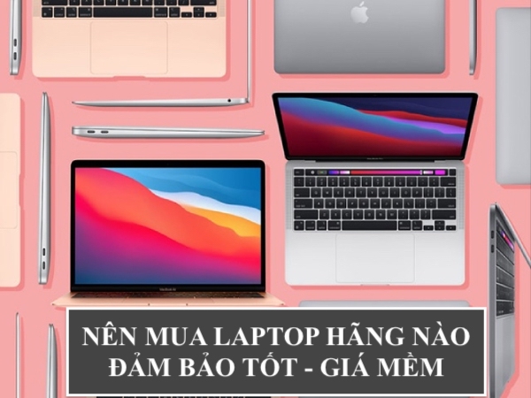 Nên Mua Laptop Hãng Nào Bền, Xịn Và Tốt Nhất Hiện Nay